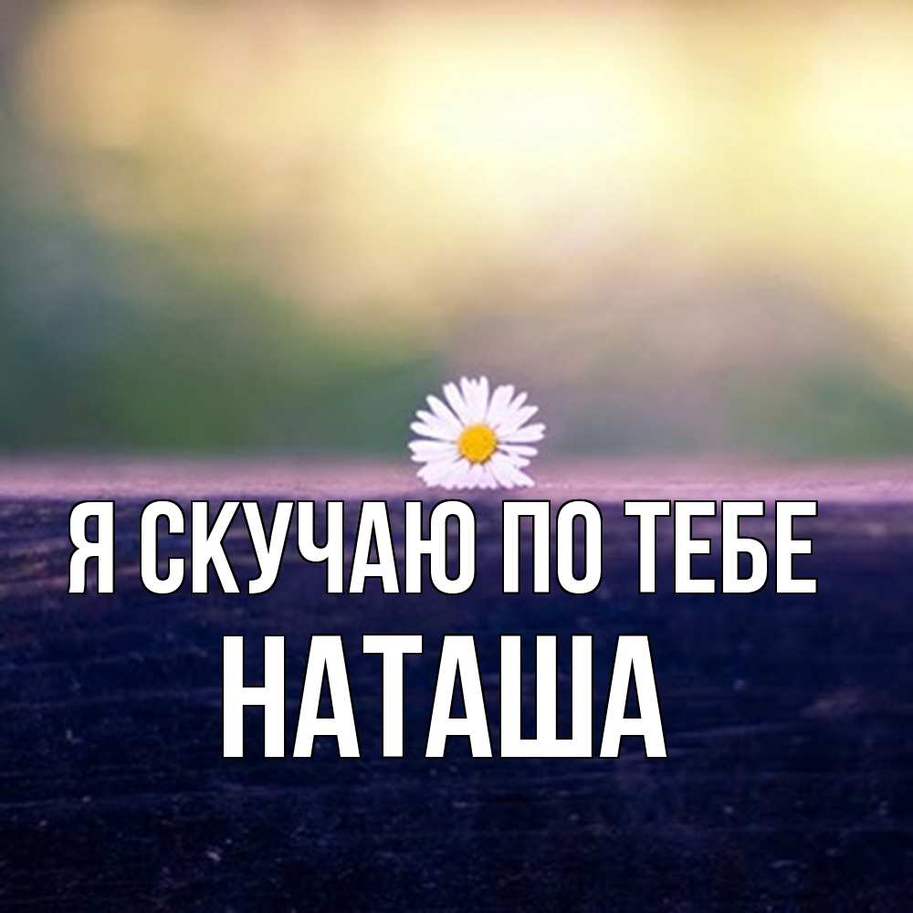 Открытка  с именем. Наташа, Я скучаю по тебе  