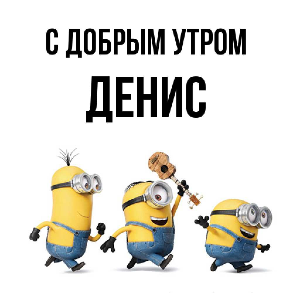 Открытка  с именем. ДЕНИС, С добрым утром  
