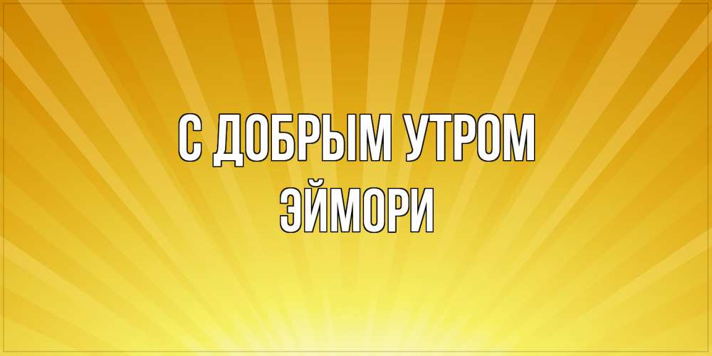Открытка  с именем. эймори, С добрым утром  