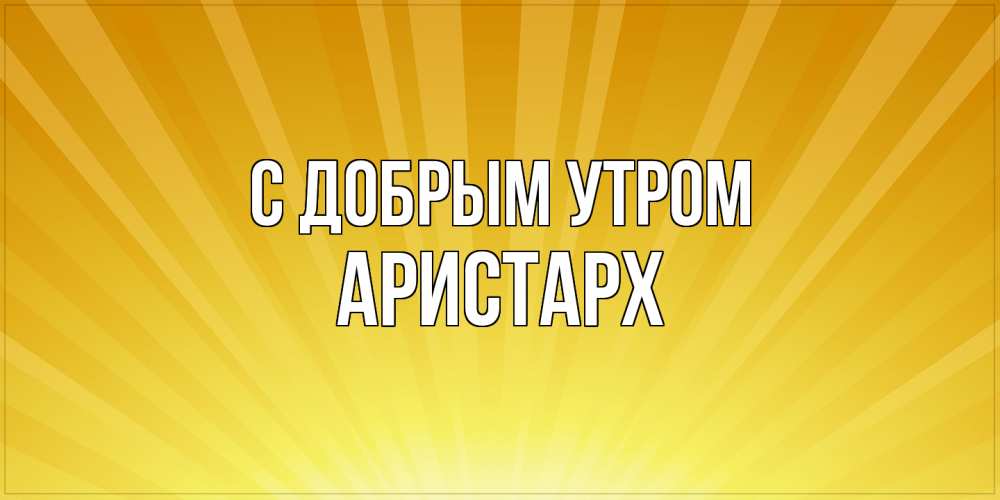 Открытка  с именем. Аристарх, С добрым утром  