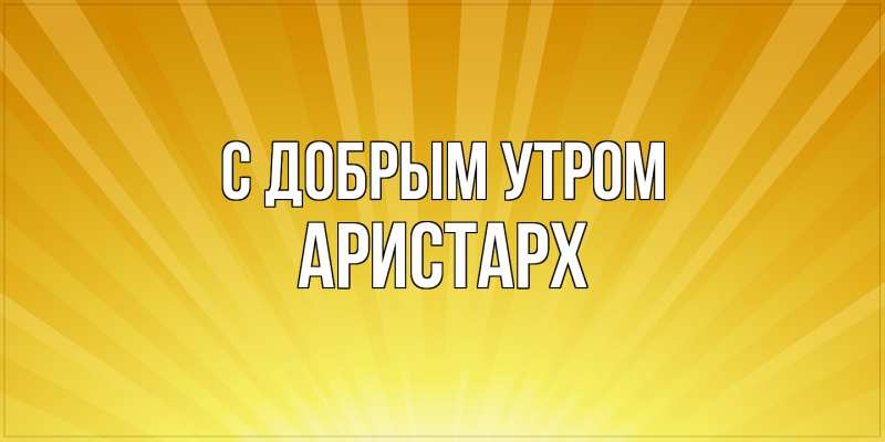 Картинка С добрым утром, Аристарх