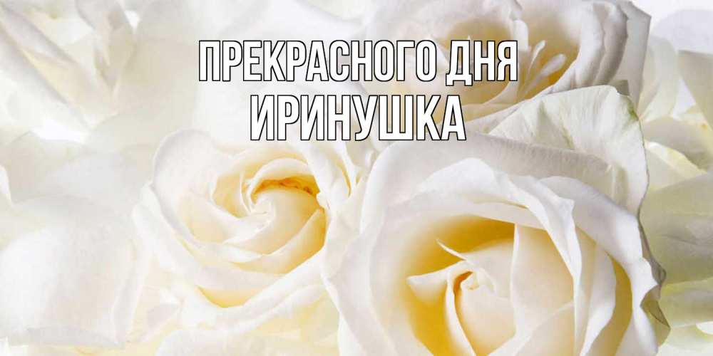 Открытка  с именем. Иринушка, Прекрасного дня  