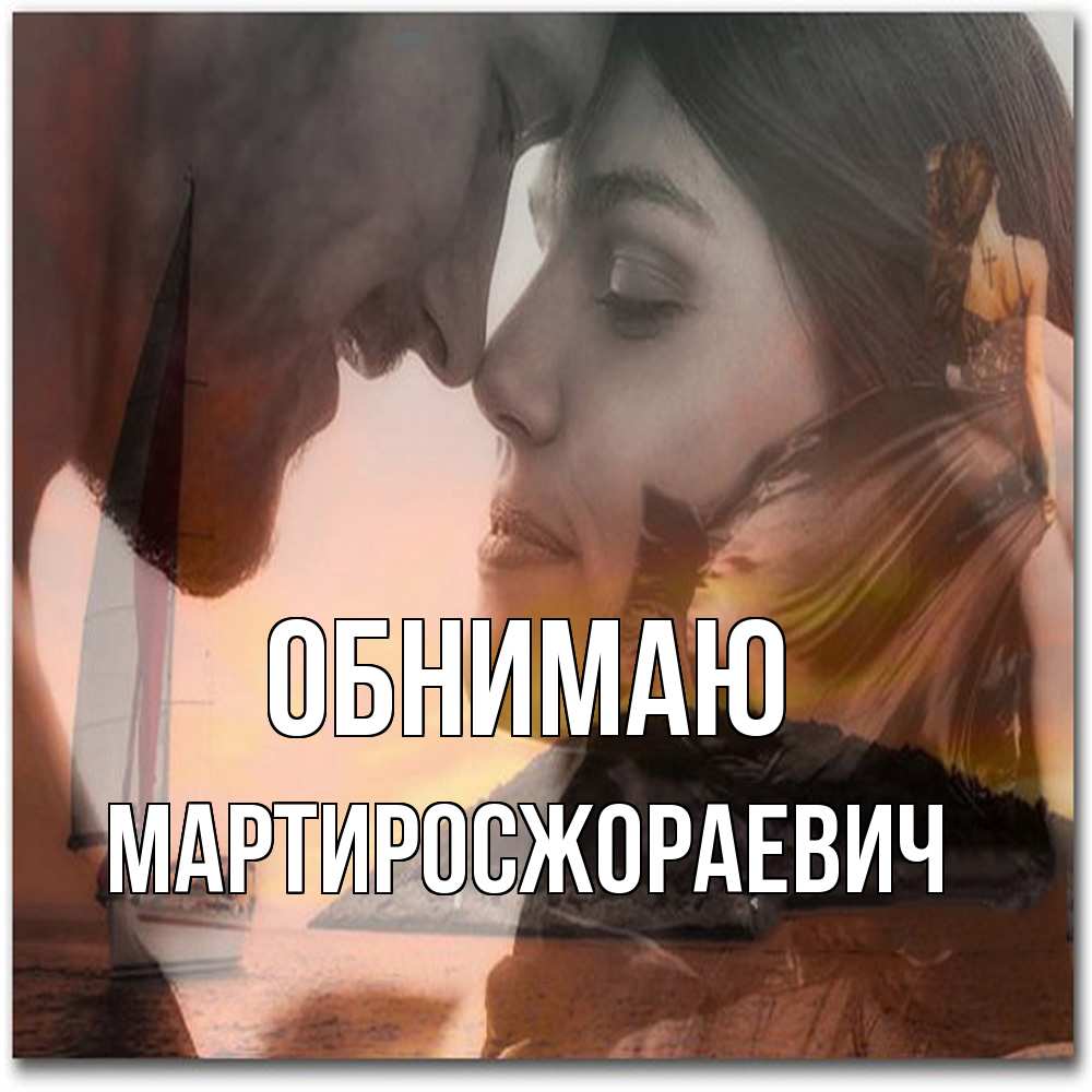 Открытка  с именем. Мартиросжораевич, Обнимаю  