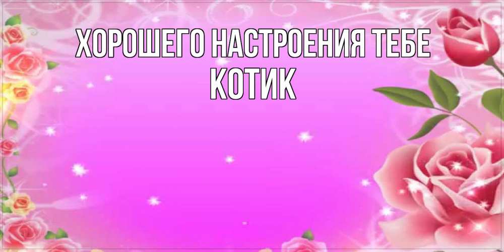 Открытка  с именем. КОТИК, Хорошего настроения тебе  