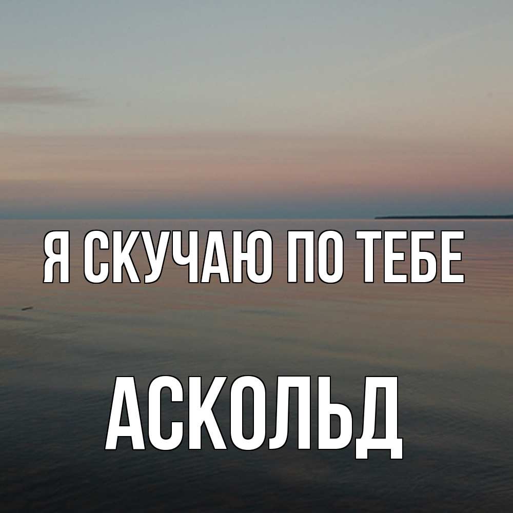 Открытка  с именем. Аскольд, Я скучаю по тебе  