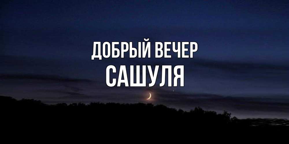 Открытка  с именем. Сашуля, Добрый вечер  