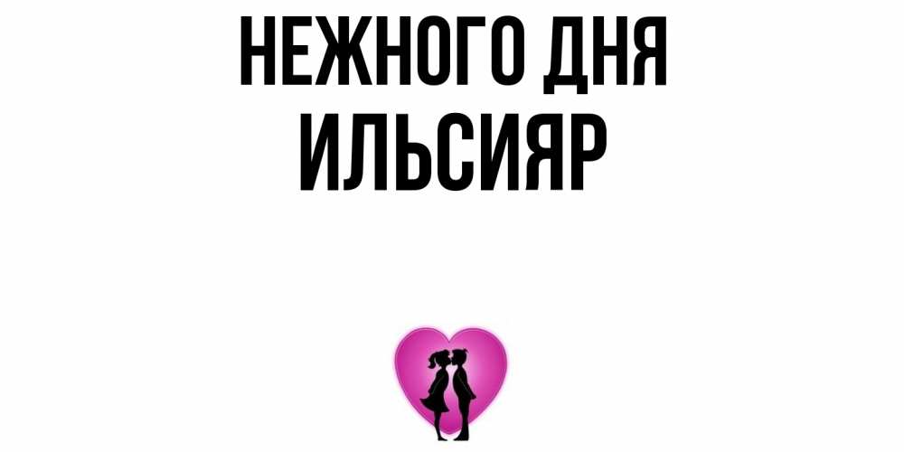 Открытка  с именем. Ильсияр, Нежного дня  