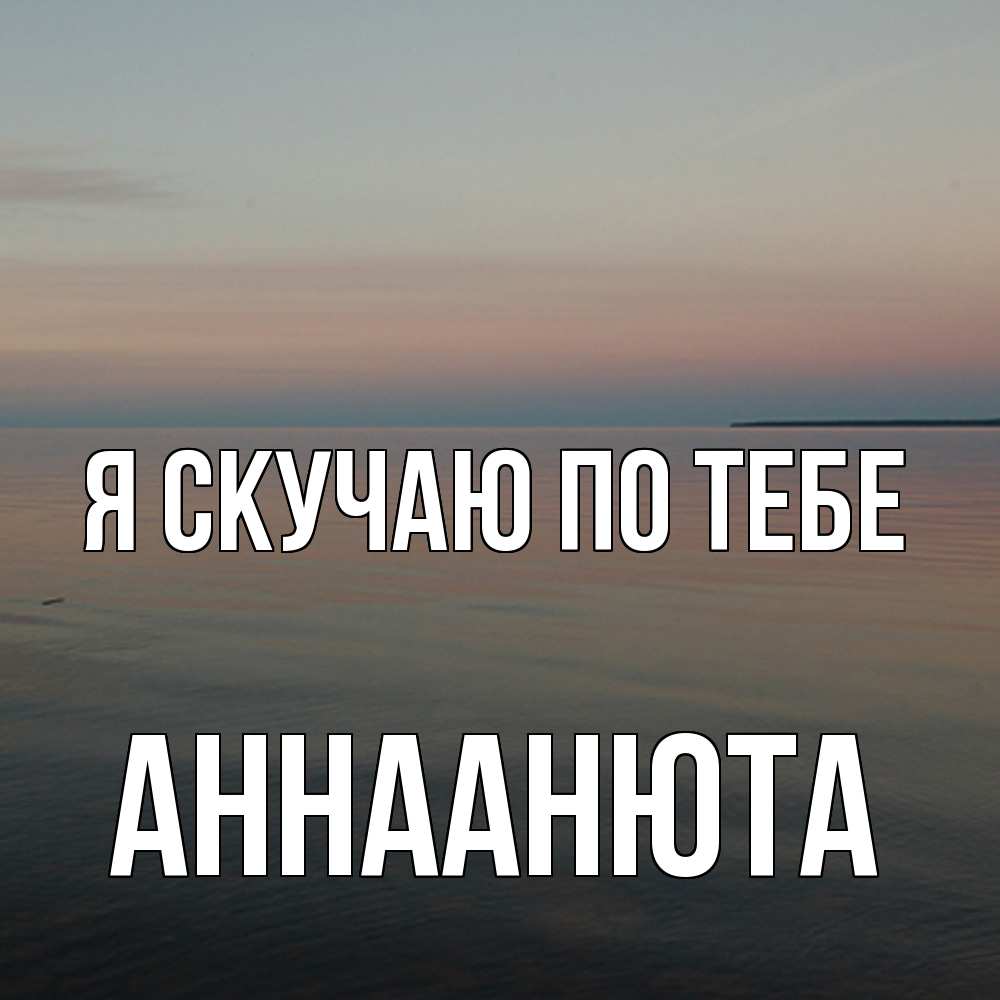 Открытка  с именем. АннаАнюта, Я скучаю по тебе  