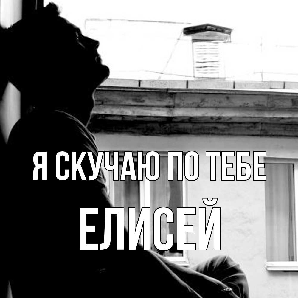 Открытка  с именем. Елисей, Я скучаю по тебе  