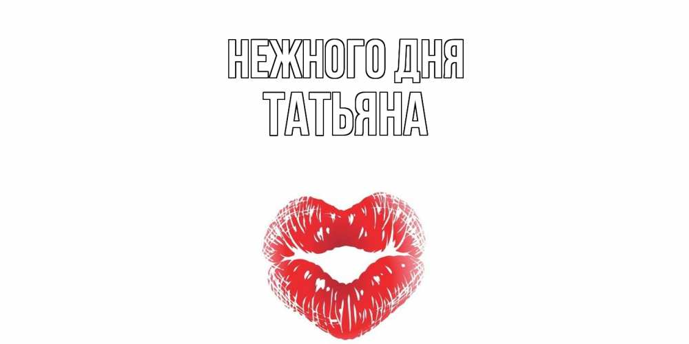 Открытка  с именем. Татьяна, Нежного дня  