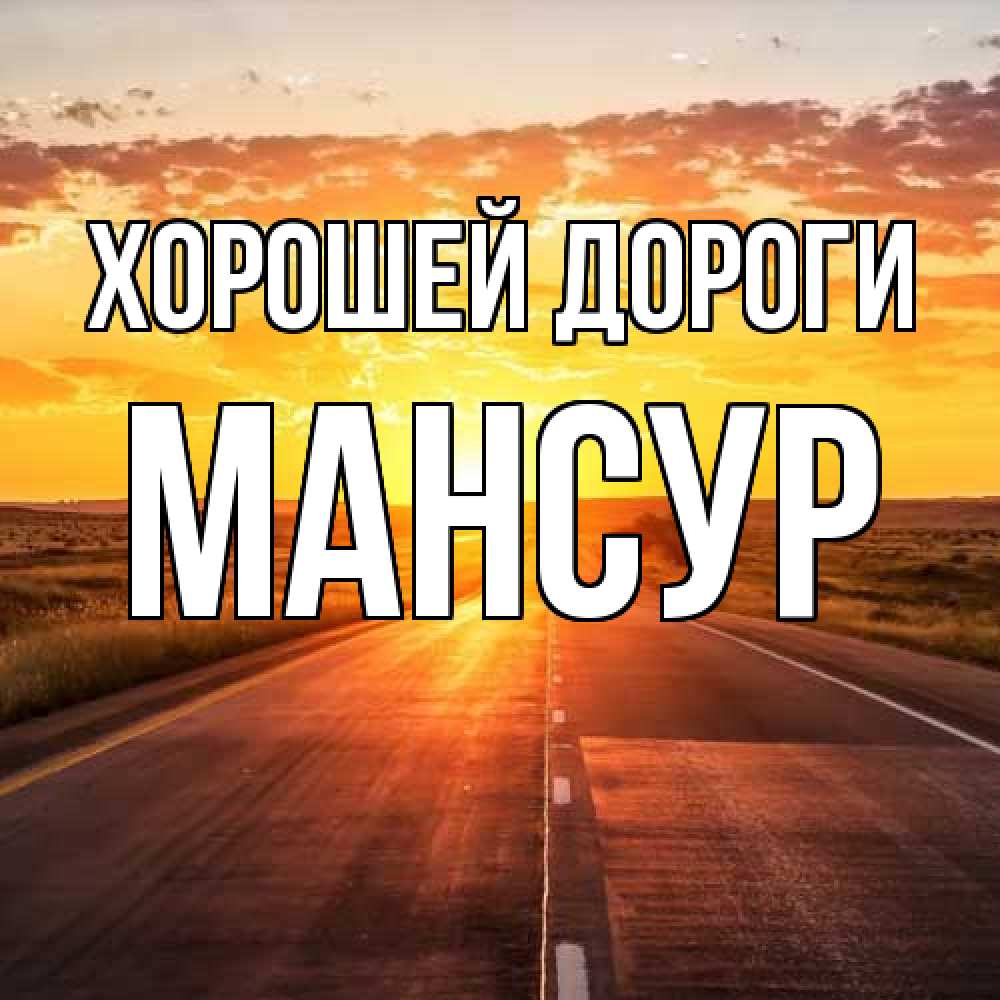 Открытка  с именем. Мансур, Хорошей дороги  