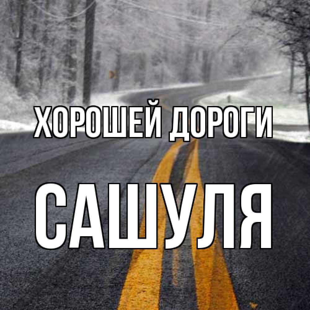 Открытка  с именем. Сашуля, Хорошей дороги  