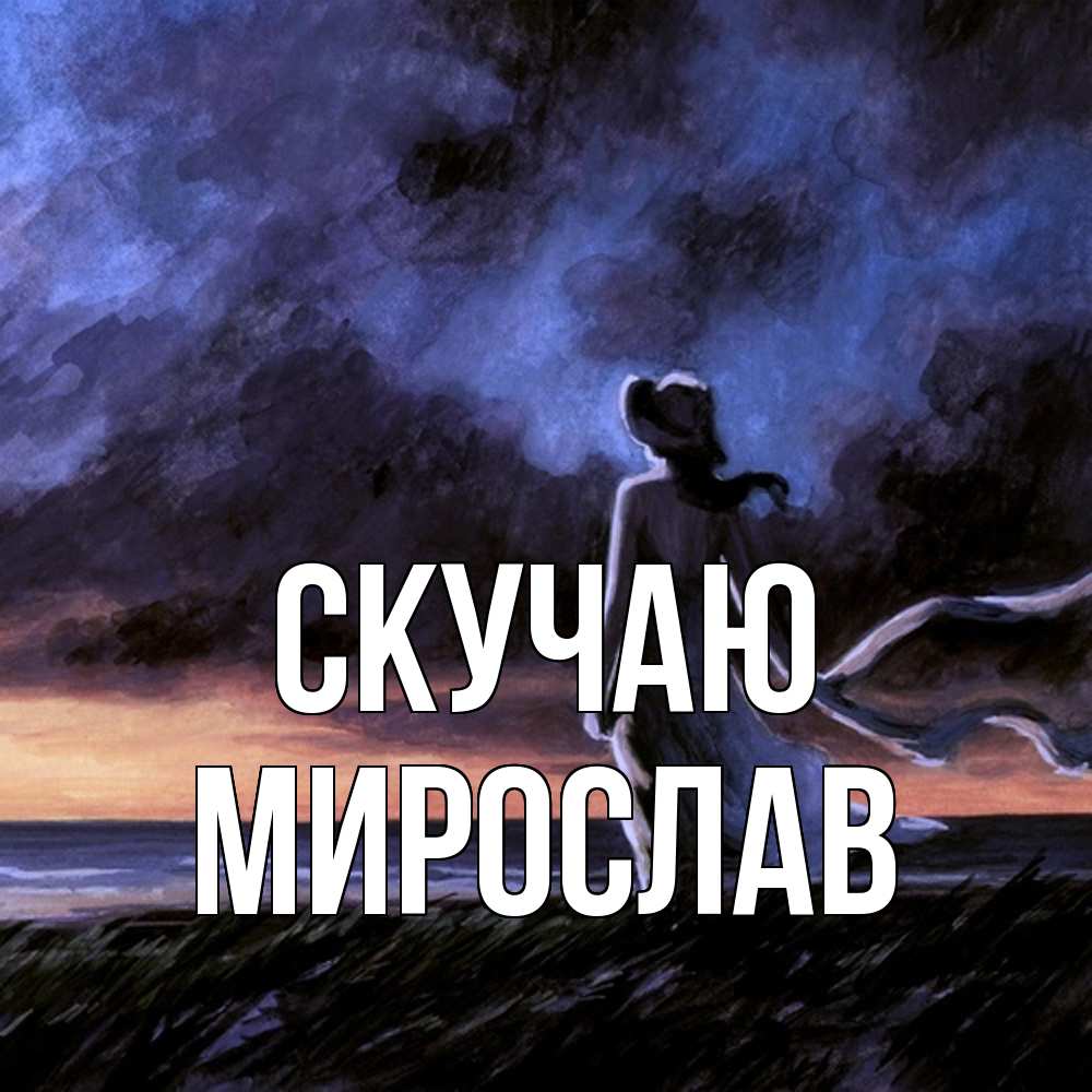 Открытка  с именем. мирослав, Скучаю  