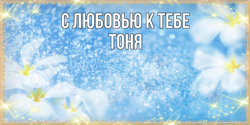 Открытка  с именем. Тоня, С любовью к тебе  