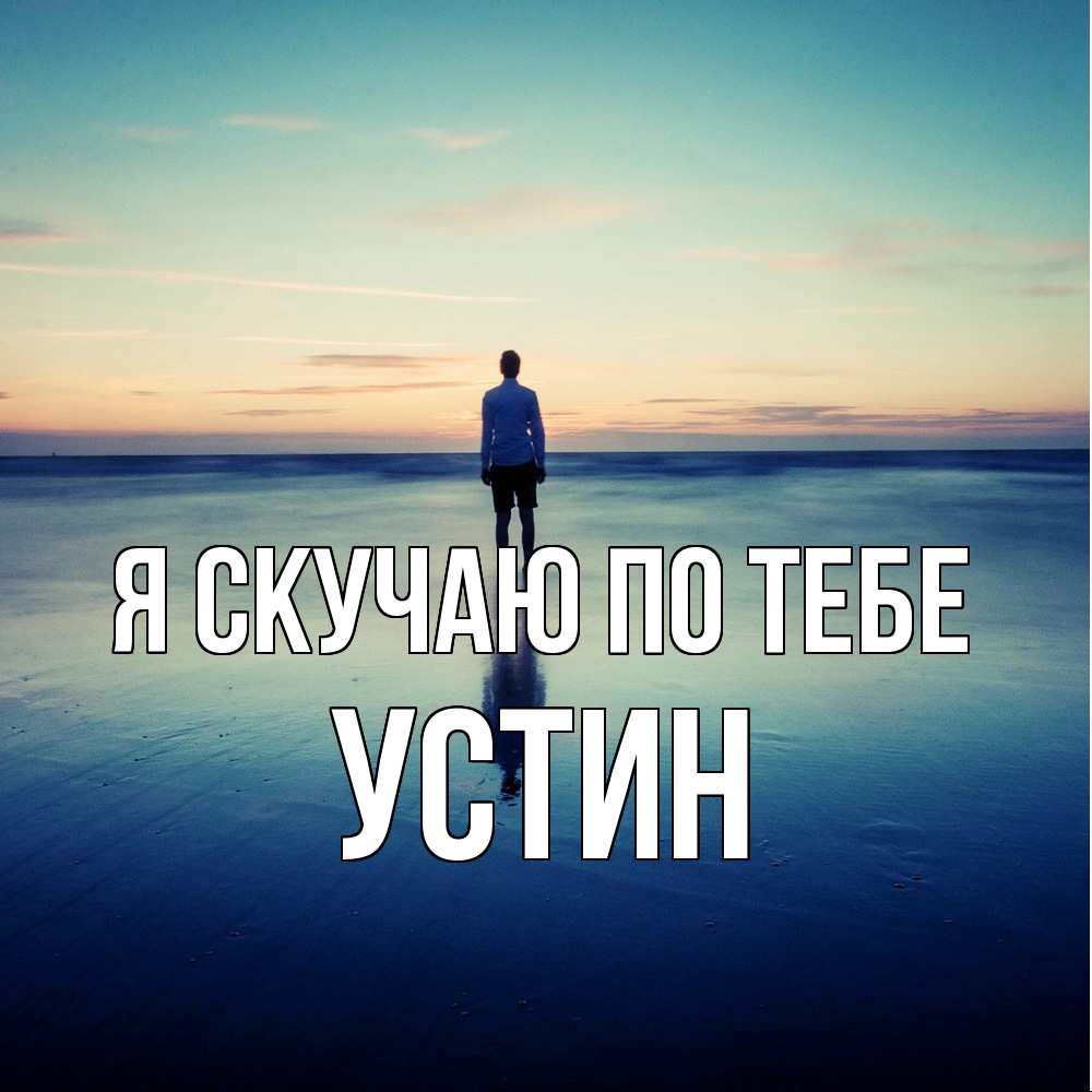 Открытка  с именем. Устин, Я скучаю по тебе  