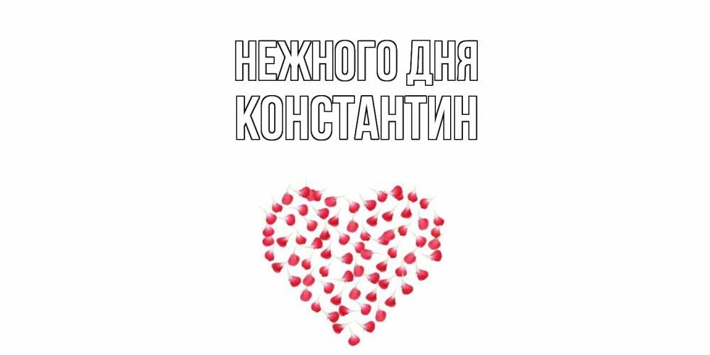 Открытка  с именем. константин, Нежного дня  
