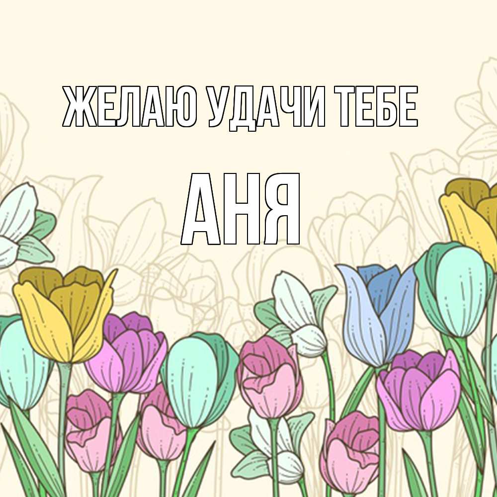 Открытка  с именем. Аня, Желаю удачи тебе  