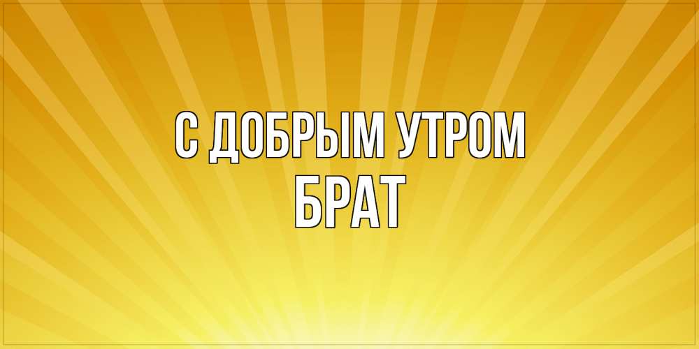 Открытка  с именем. Брат, С добрым утром  