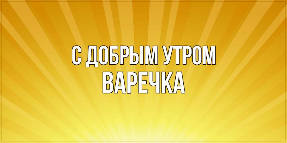 Открытка  с именем. Варечка, С добрым утром  