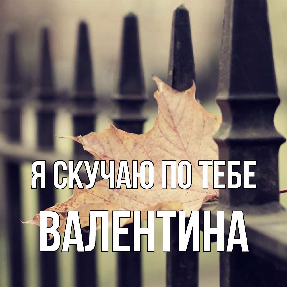 Открытка  с именем. валентина, Я скучаю по тебе  