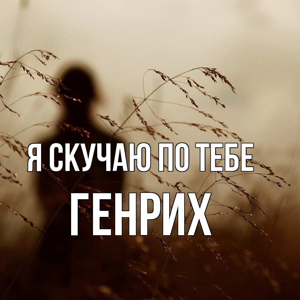 Открытка  с именем. Генрих, Я скучаю по тебе  