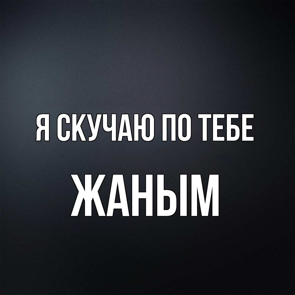 Открытка  с именем. Жаным, Я скучаю по тебе  