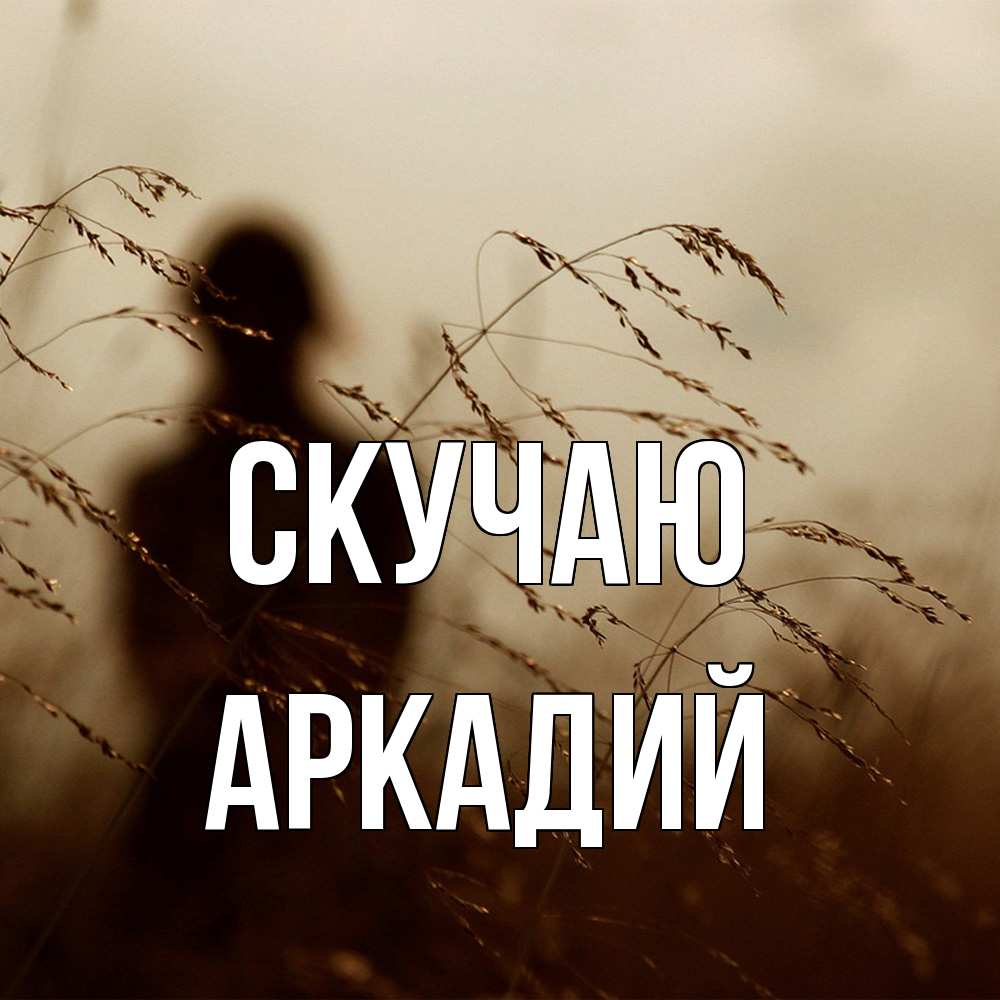 Открытка  с именем. Аркадий, Скучаю  
