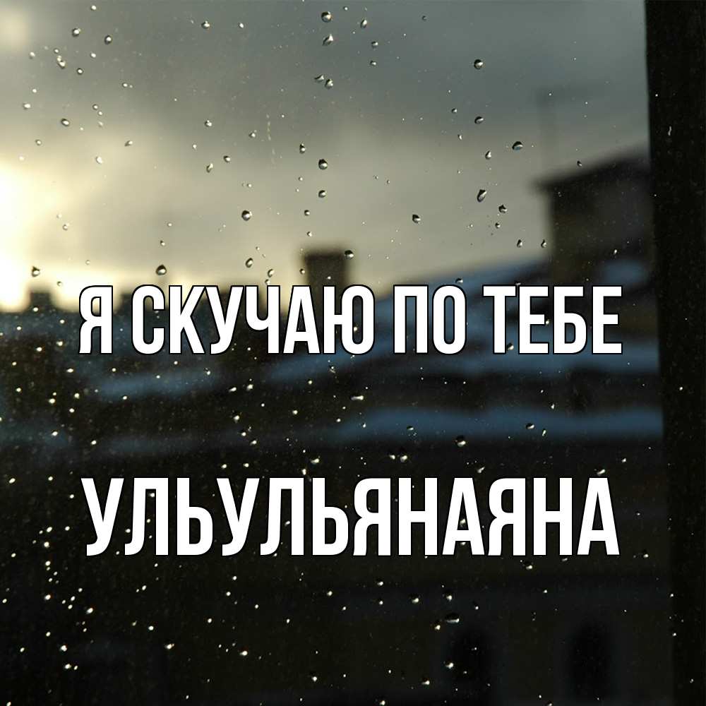 Открытка  с именем. Ульульянаяна, Я скучаю по тебе  