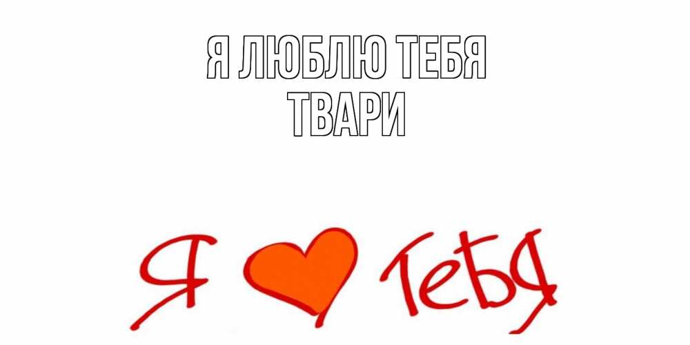 Открытка  с именем. твари, Я люблю тебя  
