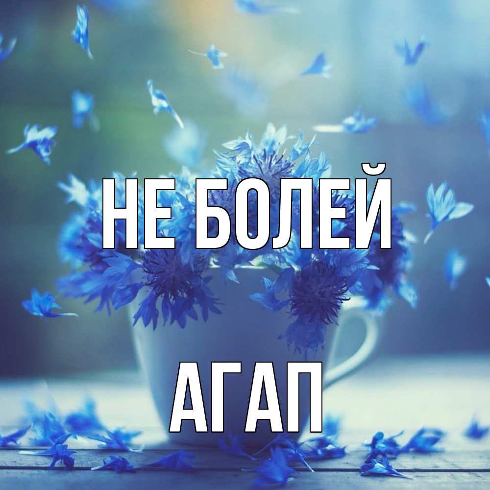 Открытка  с именем. Агап, Не болей  