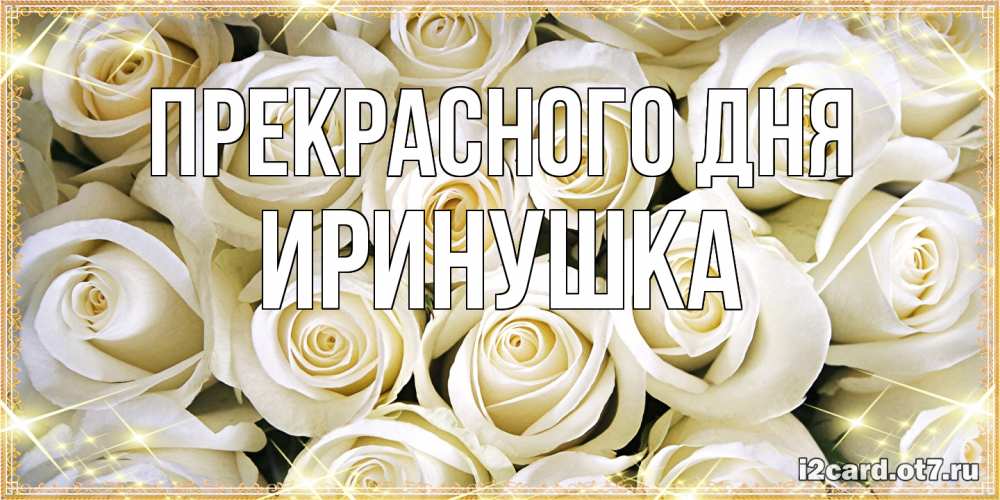 Открытка  с именем. Иринушка, Прекрасного дня  