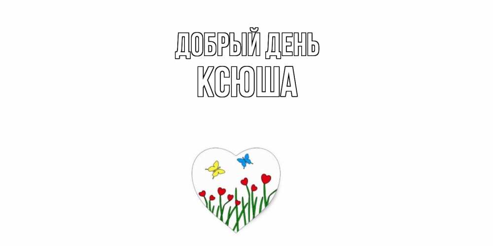Открытка  с именем. Ксюша, Добрый день  