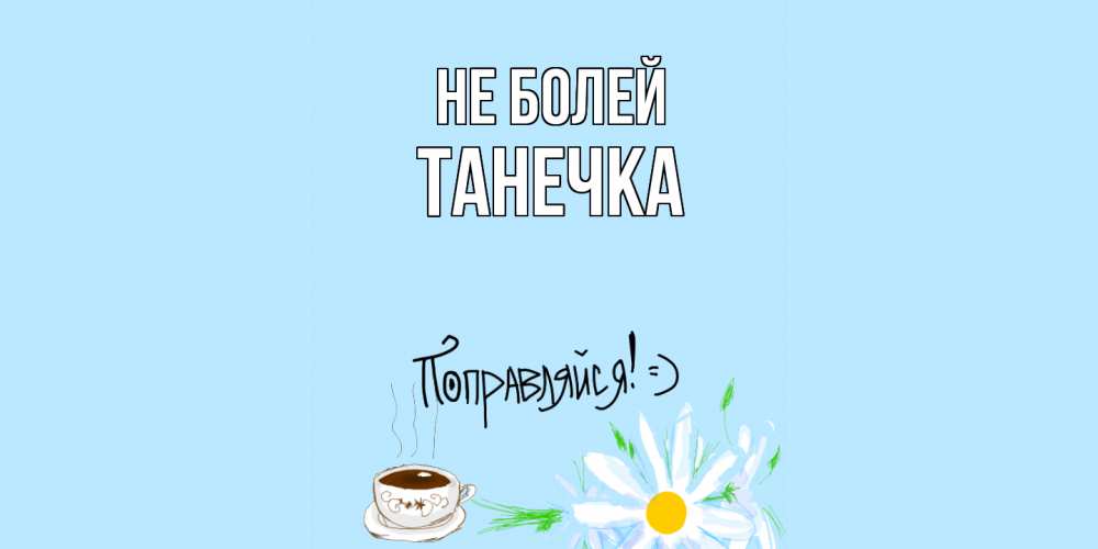 Открытка  с именем. танечка, Не болей  