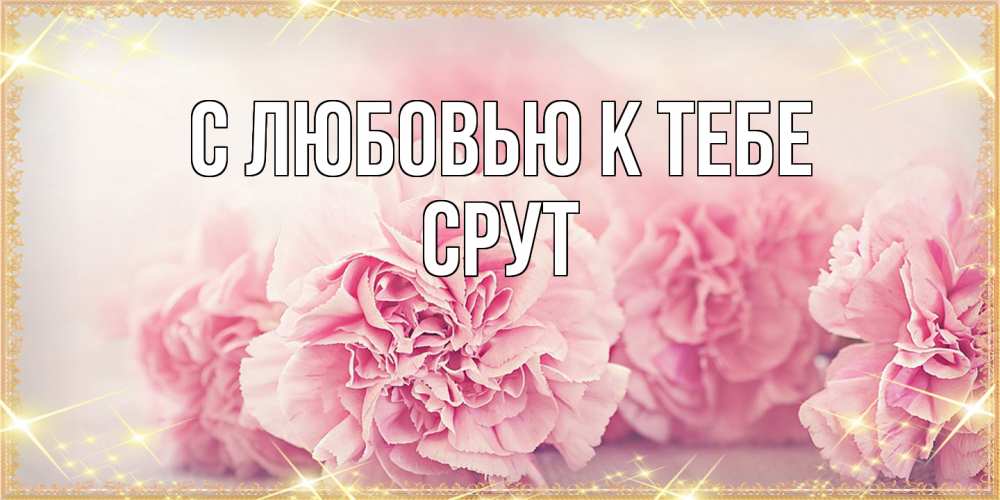 Открытка  с именем. срут, С любовью к тебе  