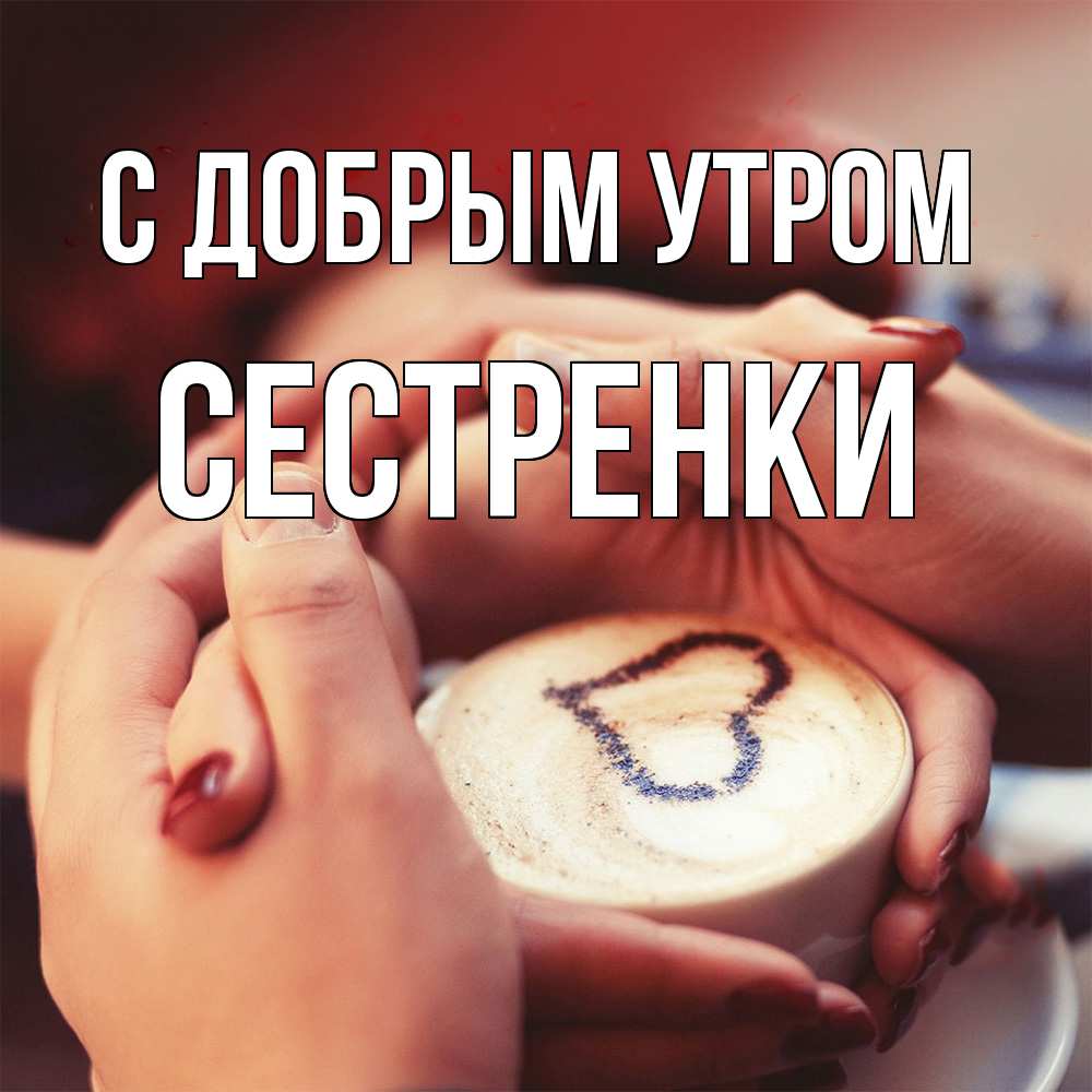 Открытка  с именем. Сестренки, С добрым утром  