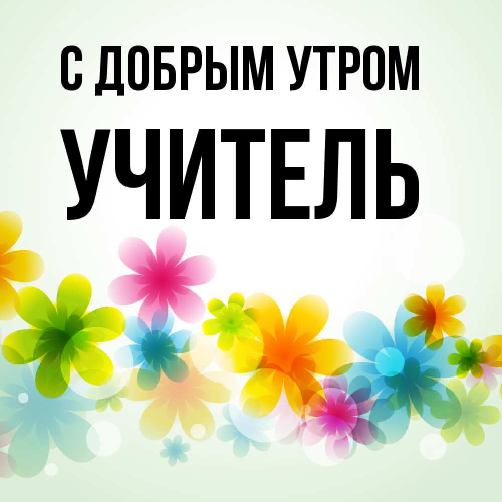 Открытка  с именем. Учитель, С добрым утром  