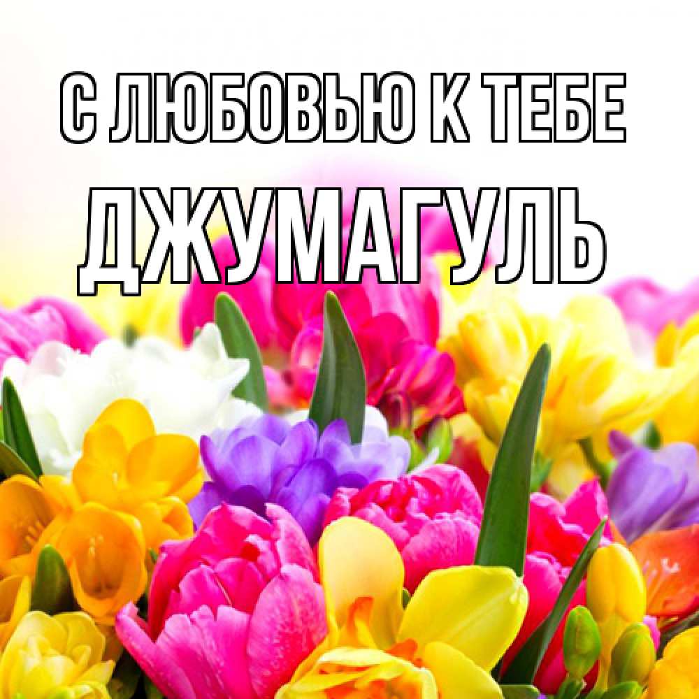 Открытка  с именем. Джумагуль, С любовью к тебе  