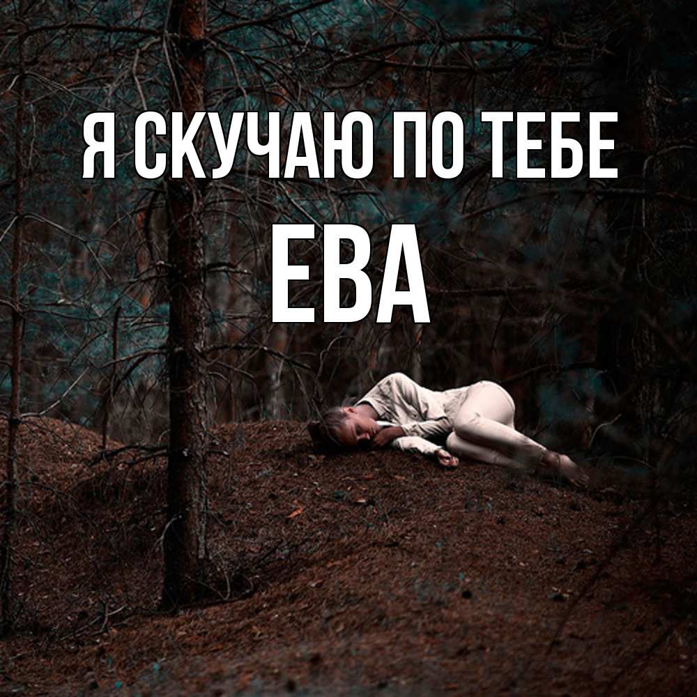 Открытка  с именем. Ева, Я скучаю по тебе  