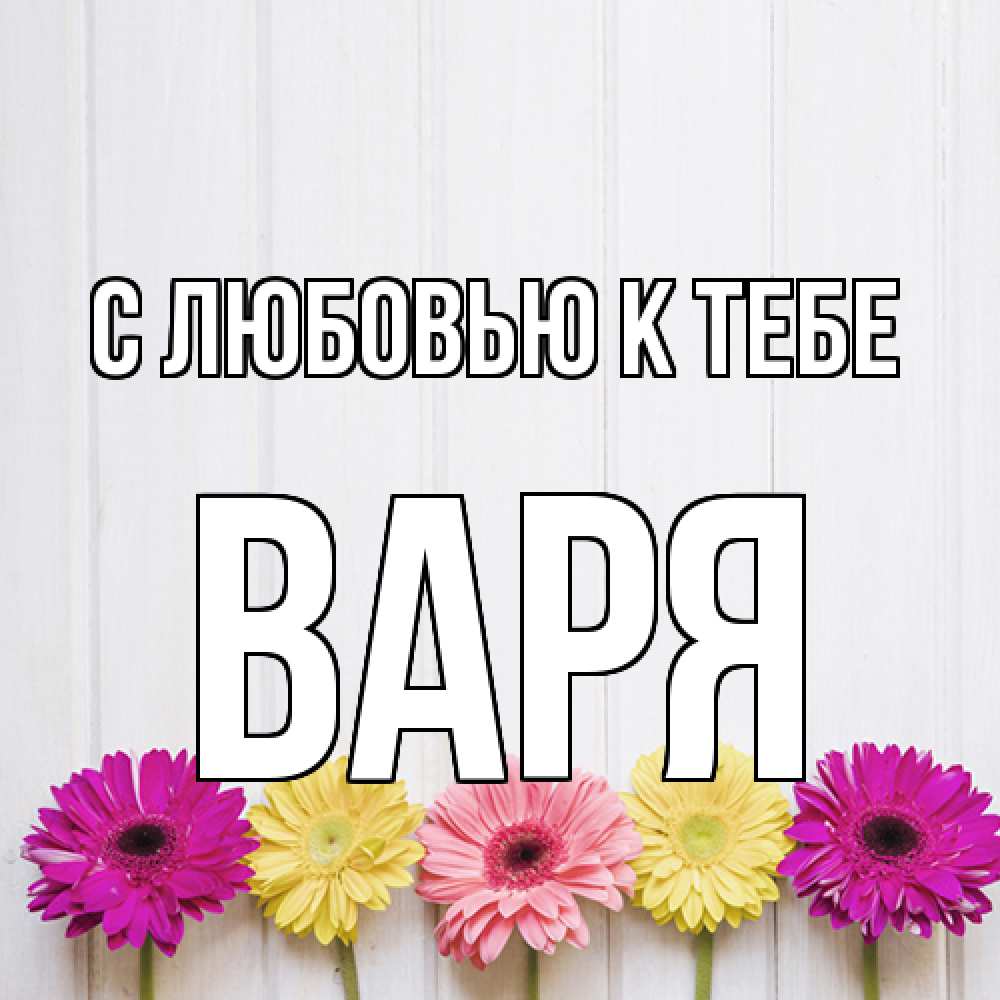 Открытка  с именем. варя, С любовью к тебе  