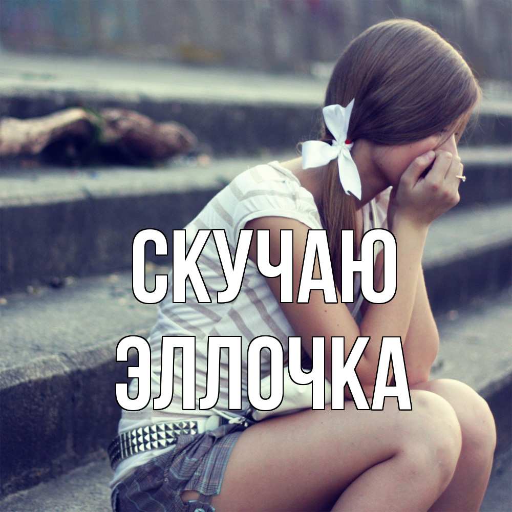 Открытка  с именем. Эллочка, Скучаю  