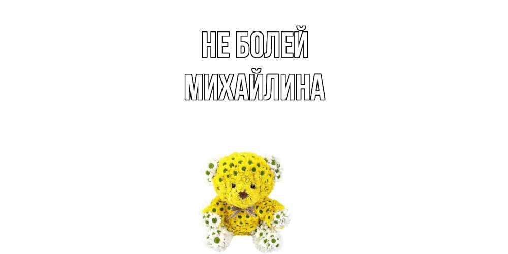 Открытка  с именем. Михайлина, Не болей  