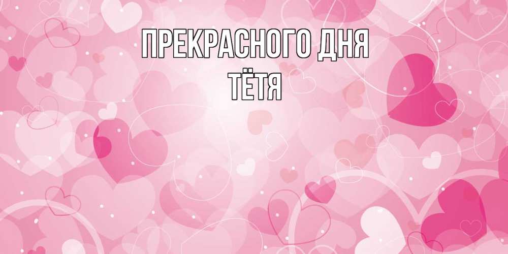 Открытка  с именем. Тётя, Прекрасного дня  