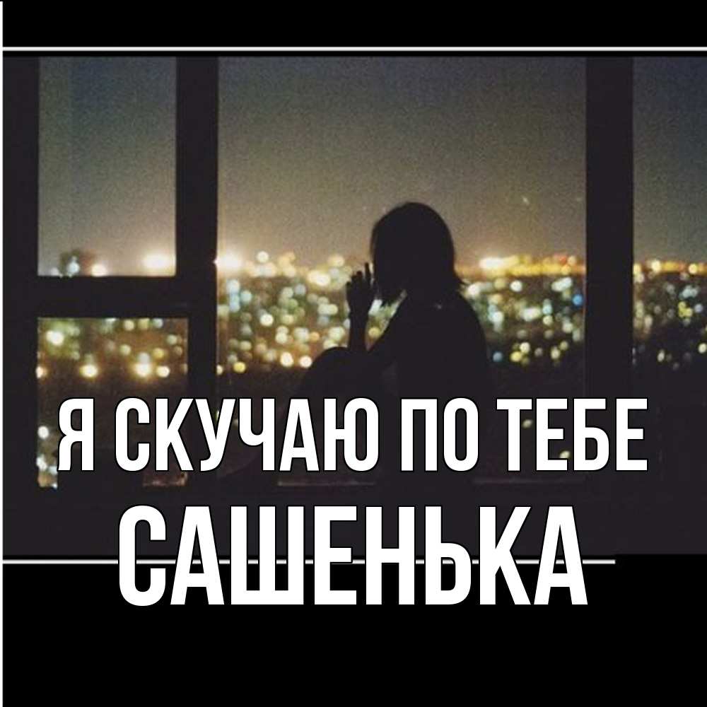 Открытка  с именем. Сашенька, Я скучаю по тебе  