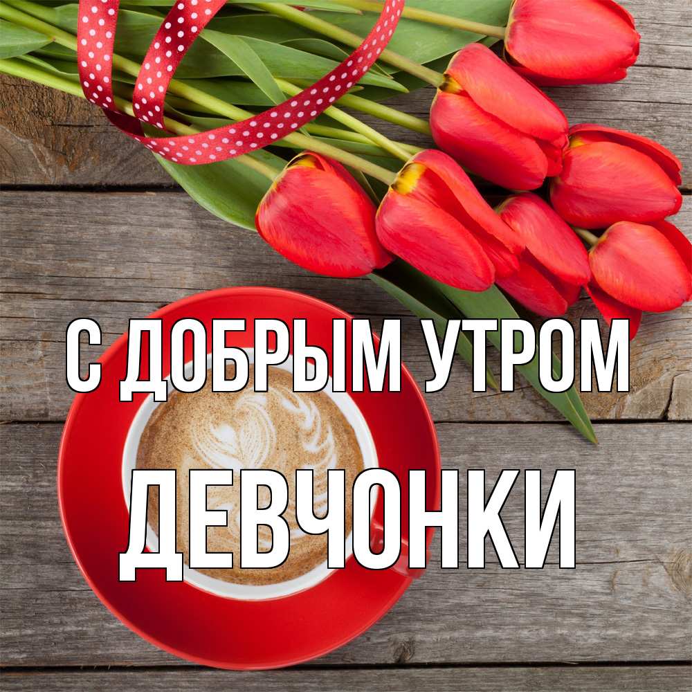 Открытка  с именем. девчонки, С добрым утром  