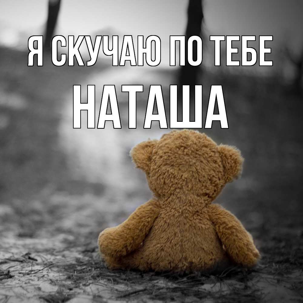 Открытка  с именем. Наташа, Я скучаю по тебе  