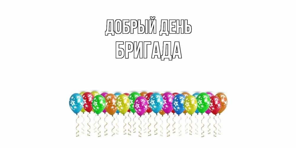 Открытка  с именем. Бригада, Добрый день  