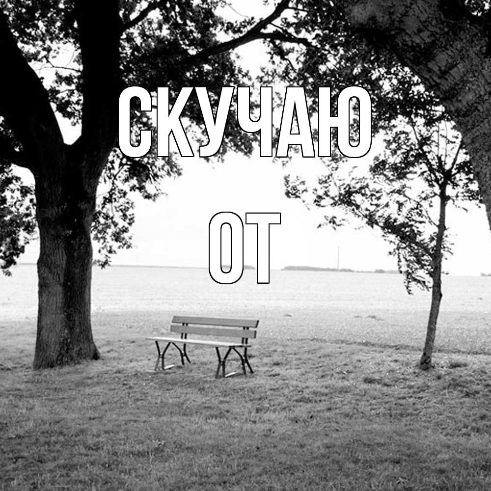 Открытка  с именем. От, Скучаю  