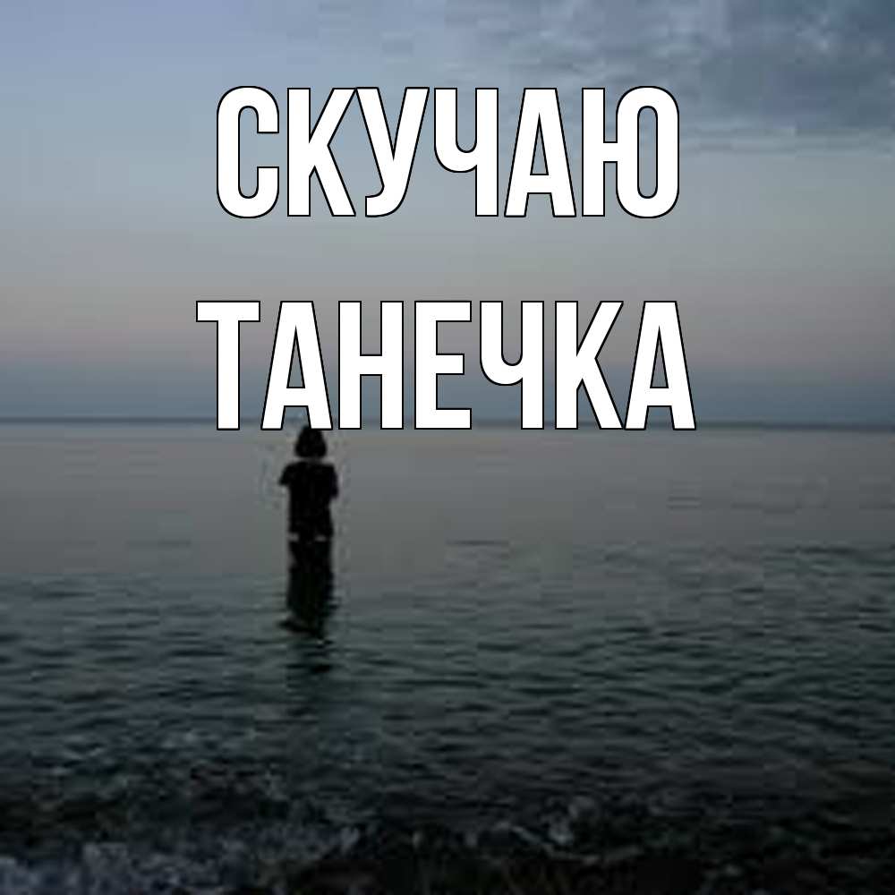 Открытка  с именем. Танечка, Скучаю  