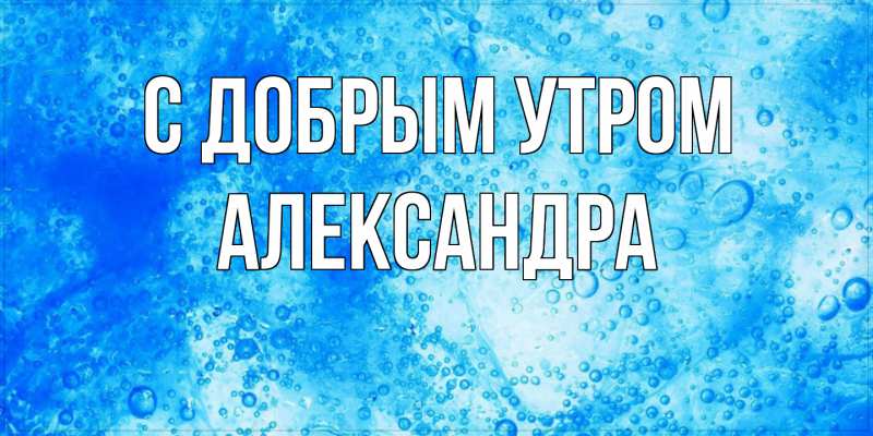 Картинка С добрым утром, Александра