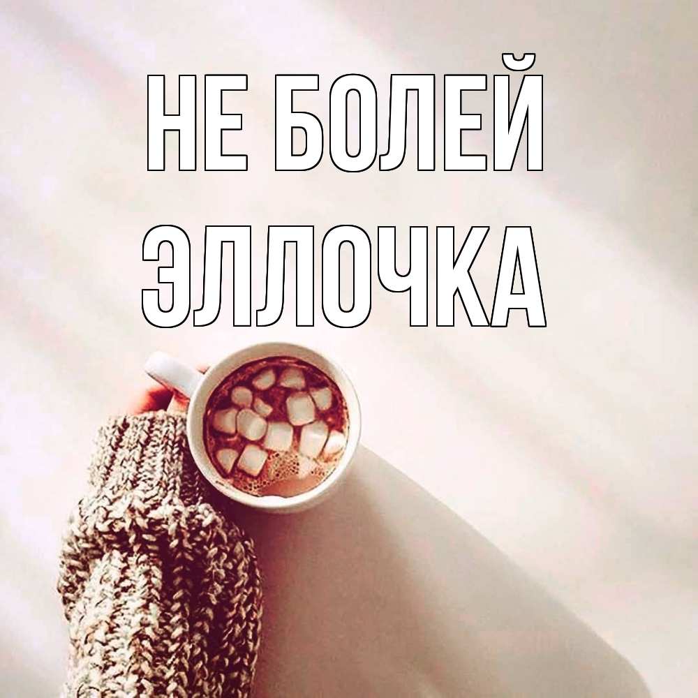 Открытка  с именем. Эллочка, Не болей  